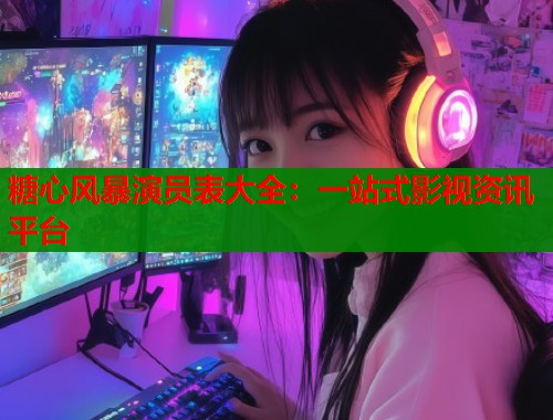 糖心风暴演员表大全：一站式影视资讯平台