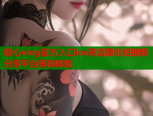 糖心vlog官方入口ios高清原创短视频分享平台等你体验
