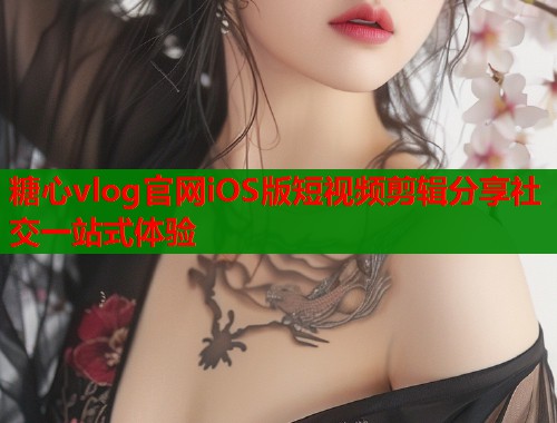 糖心vlog官网iOS版短视频剪辑分享社交一站式体验