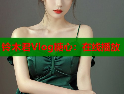 铃木君Vlog糖心：在线播放