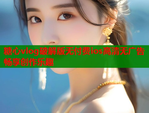 糖心vlog破解版无付费ios高清无广告畅享创作乐趣