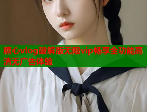 糖心vlog破解版无限vip畅享全功能高清无广告体验