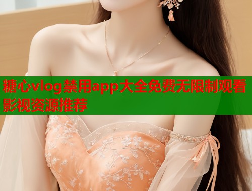 糖心vlog禁用app大全免费无限制观看影视资源推荐
