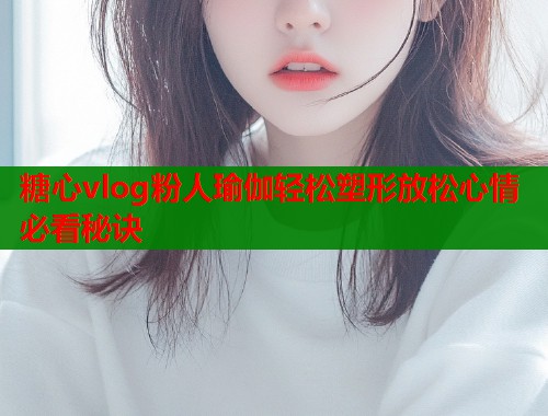 糖心vlog粉人瑜伽轻松塑形放松心情必看秘诀