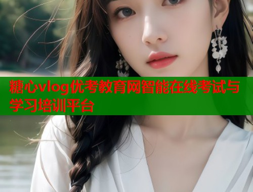 糖心vlog优考教育网智能在线考试与学习培训平台