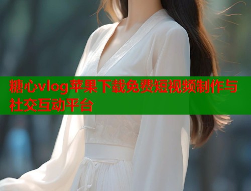 糖心vlog苹果下载免费短视频制作与社交互动平台