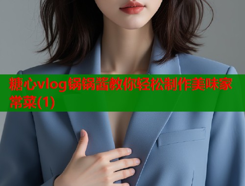 糖心vlog锅锅酱教你轻松制作美味家常菜(1)